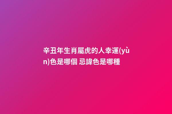 辛丑年生肖屬虎的人幸運(yùn)色是哪個 忌諱色是哪種